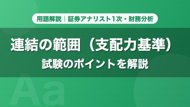 連結の範囲（支配力基準）｜用語解説 証券アナリスト1次・財務分析