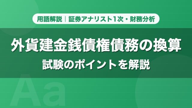 外貨建金銭債権債務の換算｜用語解説 証券アナリスト1次・財務分析