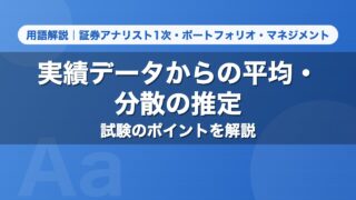 実績データからの平均・分散の推定｜用語解説 証券アナリスト1次・ポートフォリオ・マネジメント