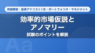 効率的市場仮説とアノマリー｜用語解説 証券アナリスト1次・ポートフォリオ・マネジメント