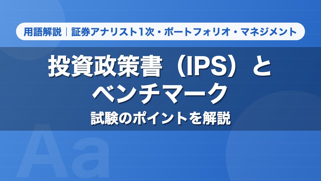 投資政策書（IPS）とベンチマーク｜用語解説 証券アナリスト1次・ポートフォリオ・マネジメント