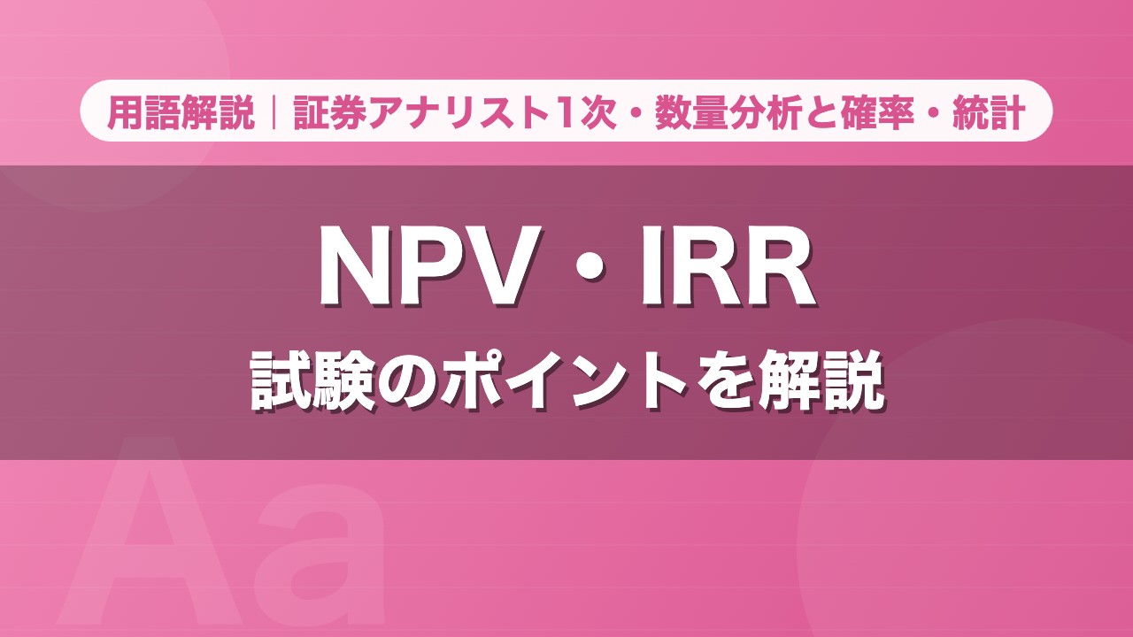 NPV・IRR｜用語解説 証券アナリスト1次・数量分析と確率・統計