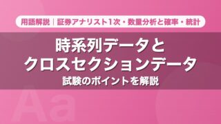 時系列データとクロスセクションデータ｜用語解説 証券アナリスト1次・数量分析と確率・統計