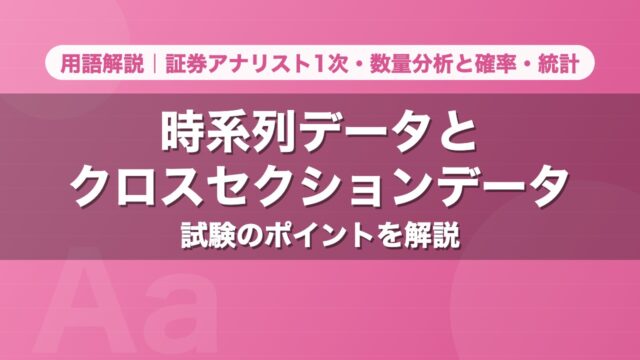 時系列データとクロスセクションデータ｜用語解説 証券アナリスト1次・数量分析と確率・統計