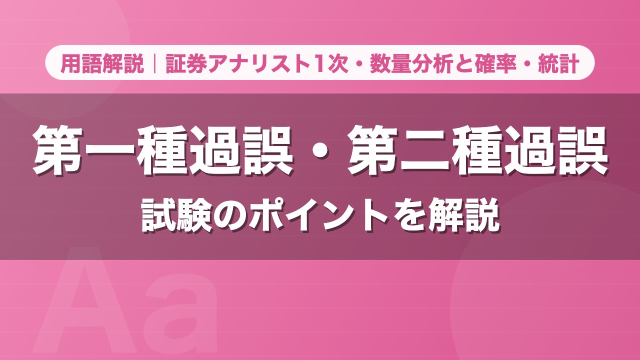 第一種過誤・第二種過誤｜用語解説 証券アナリスト1次・数量分析と確率・統計