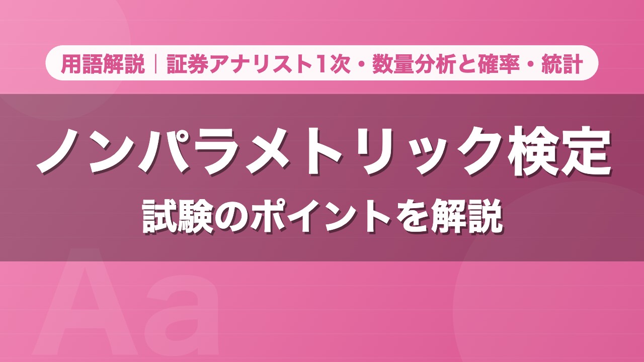 ノンパラメトリック検定｜用語解説 証券アナリスト1次・数量分析と確率・統計