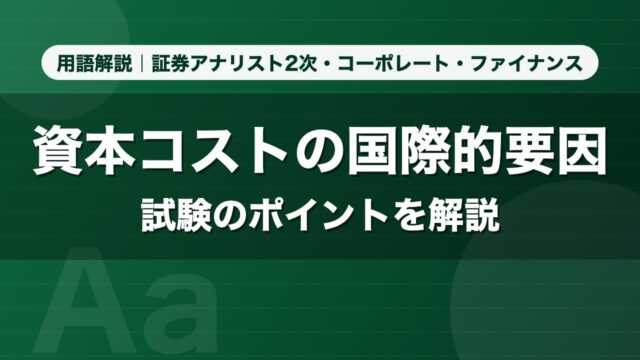 資本コストの国際的要因｜用語解説 証券アナリスト2次・コーポレート・ファイナンス