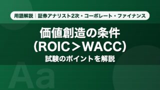 価値創造の条件（ROIC＞WACC）｜用語解説 証券アナリスト2次・コーポレート・ファイナンス