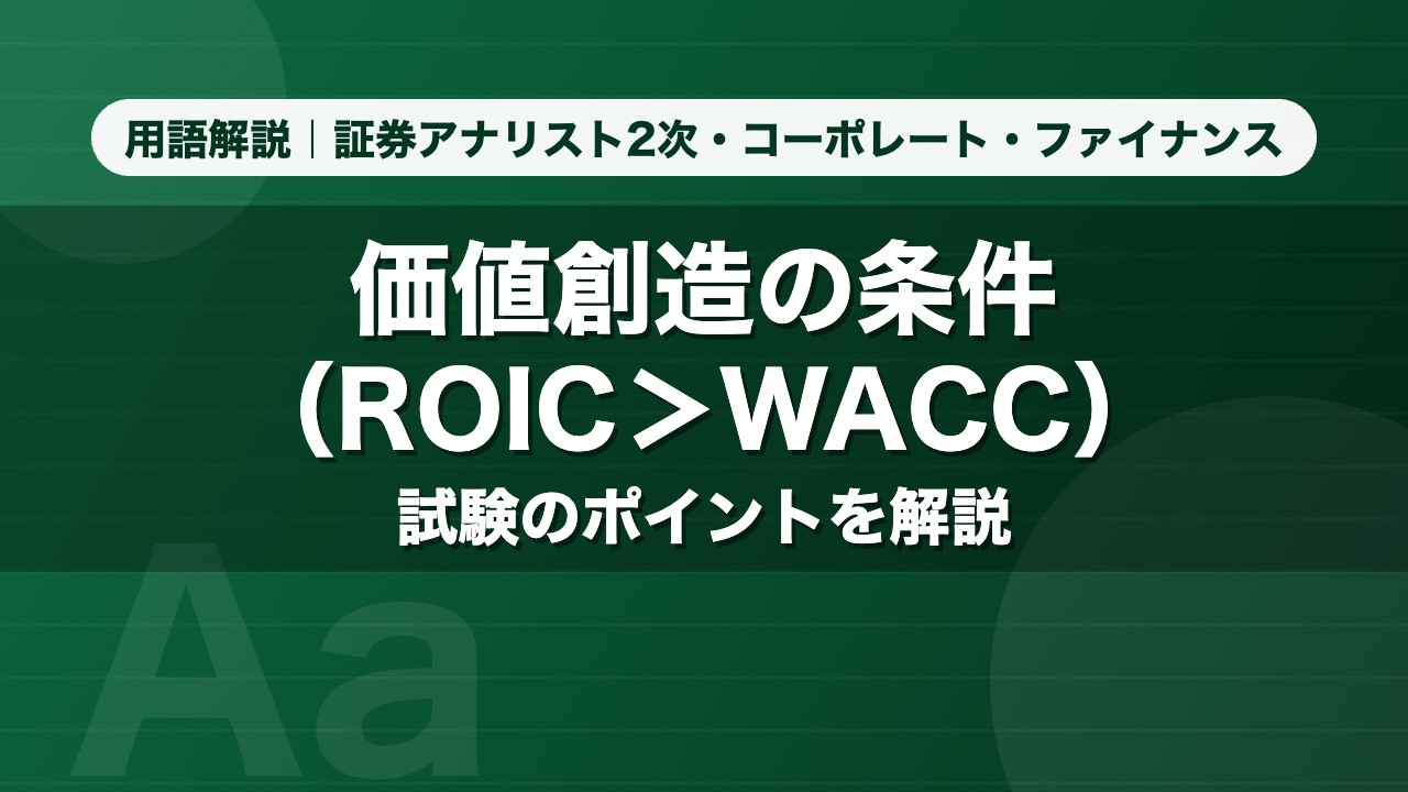 価値創造の条件（ROIC＞WACC）｜用語解説 証券アナリスト2次・コーポレート・ファイナンス