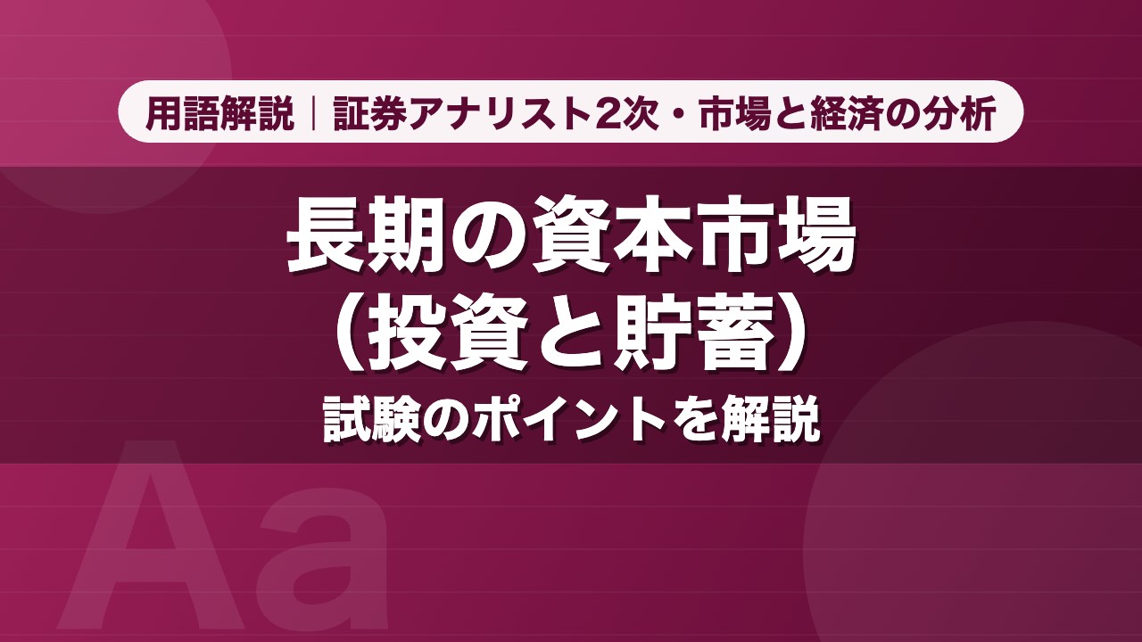長期の資本市場（投資と貯蓄）｜用語解説 証券アナリスト2次・市場と経済の分析