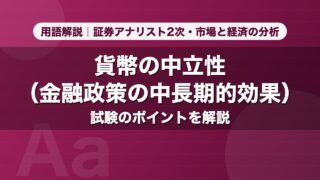 貨幣の中立性（金融政策の中長期的効果）｜用語解説 証券アナリスト2次・市場と経済の分析