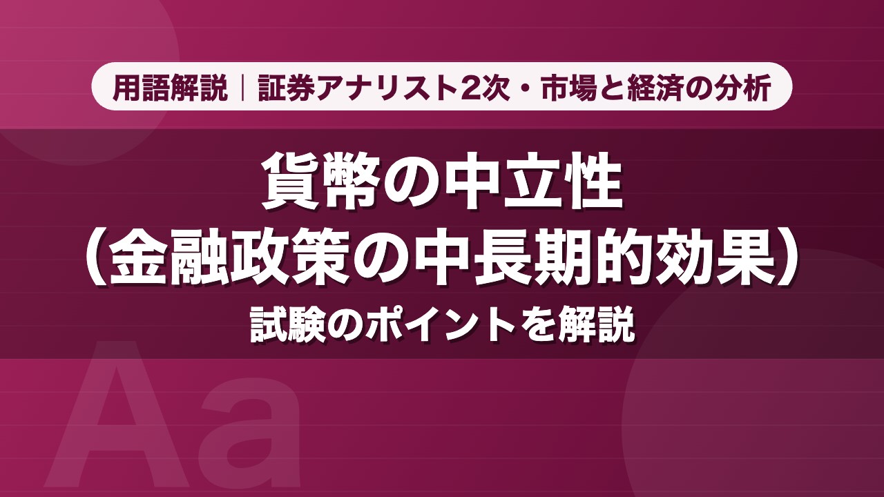 貨幣の中立性（金融政策の中長期的効果）｜用語解説 証券アナリスト2次・市場と経済の分析