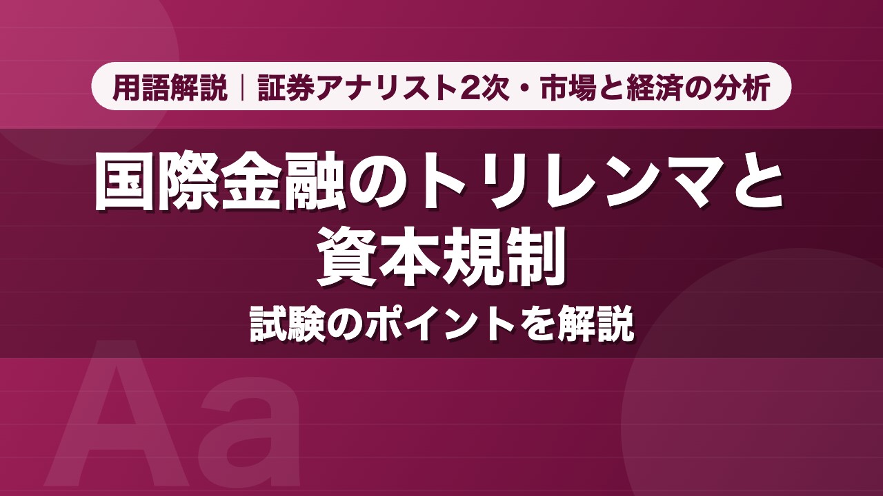 国際金融のトリレンマと資本規制｜用語解説 証券アナリスト2次・市場と経済の分析