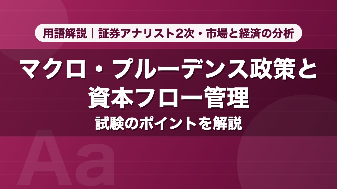 マクロ・プルーデンス政策と資本フロー管理｜用語解説 証券アナリスト2次・市場と経済の分析