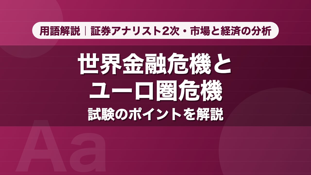 世界金融危機とユーロ圏危機｜用語解説 証券アナリスト2次・市場と経済の分析