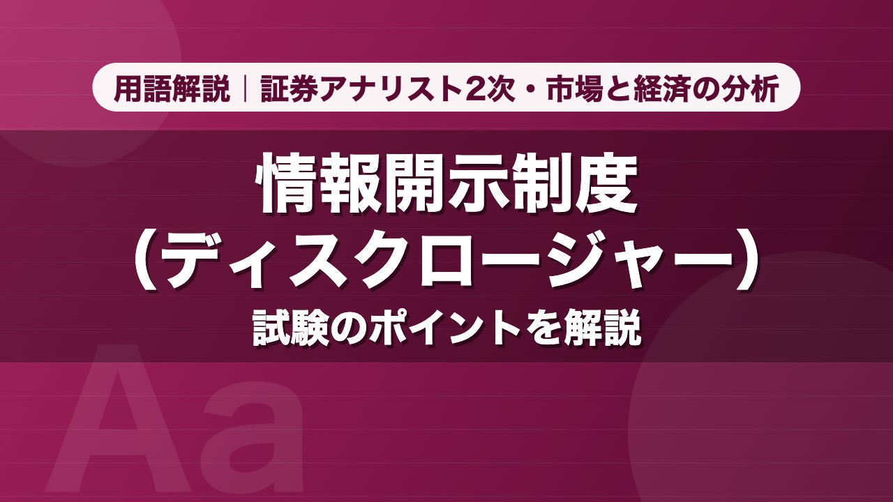 情報開示制度（ディスクロージャー）｜用語解説 証券アナリスト2次・市場と経済の分析