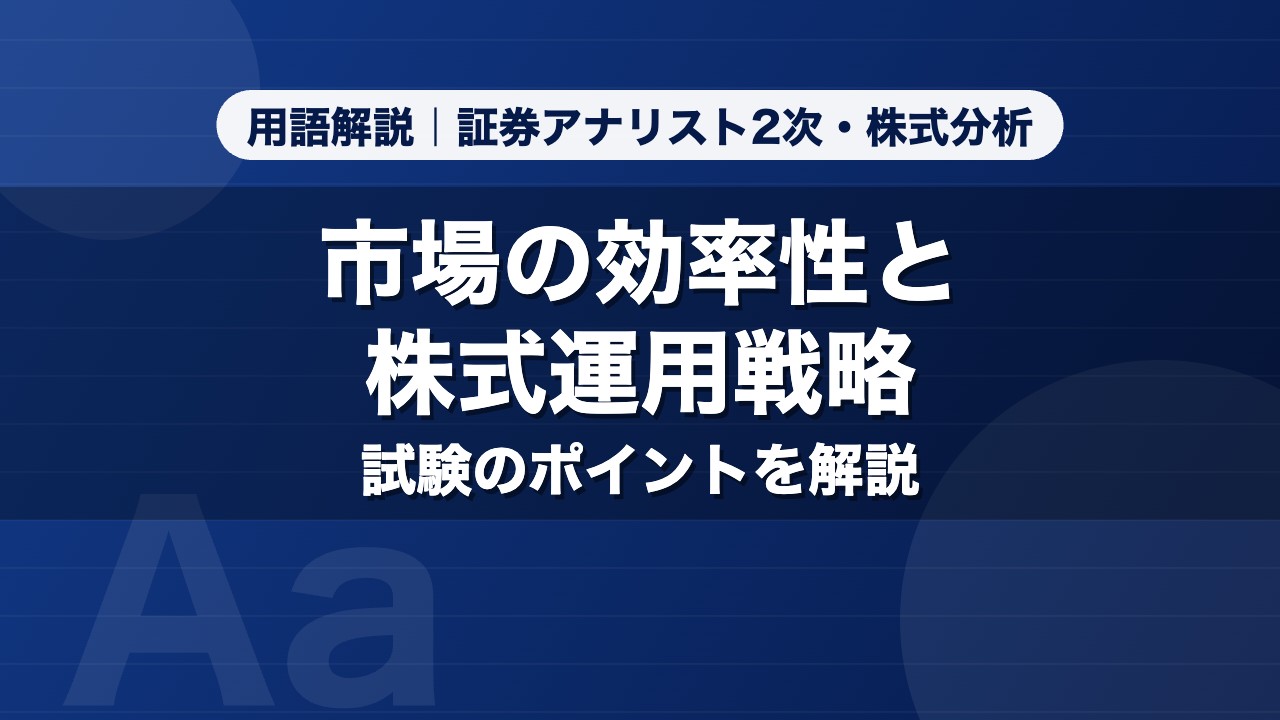 市場の効率性と株式運用戦略｜用語解説 証券アナリスト2次・株式分析