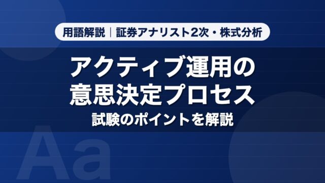 アクティブ運用の意思決定プロセス｜用語解説 証券アナリスト2次・株式分析