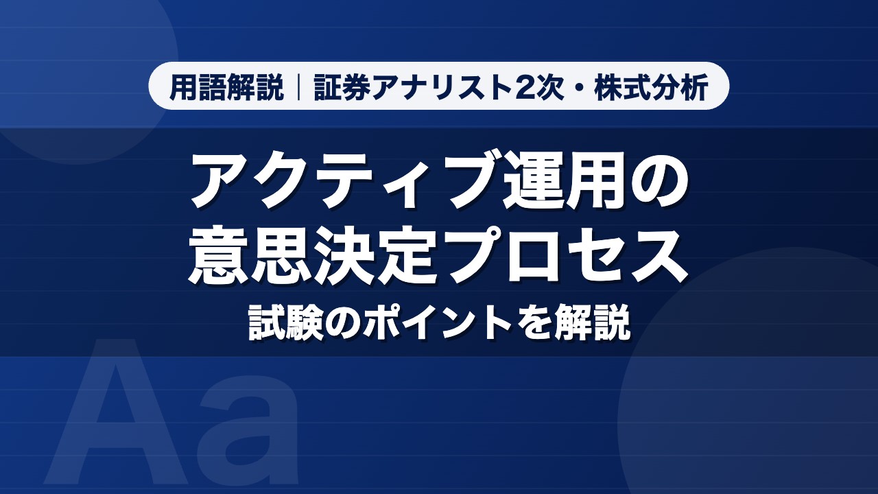 アクティブ運用の意思決定プロセス｜用語解説 証券アナリスト2次・株式分析