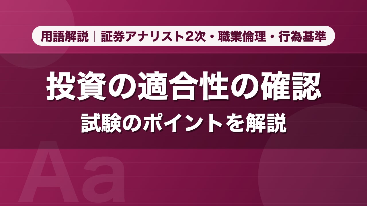 投資の適合性の確認｜用語解説 証券アナリスト2次・職業倫理・行為基準