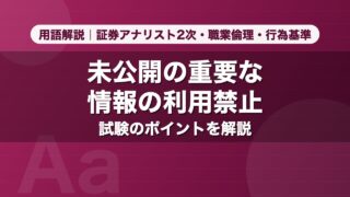 未公開の重要な情報の利用禁止｜用語解説 証券アナリスト2次・職業倫理・行為基準