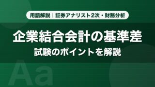 企業結合会計の基準差｜用語解説 証券アナリスト2次・財務分析