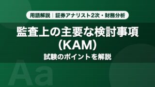 監査上の主要な検討事項（KAM）｜用語解説 証券アナリスト2次・財務分析