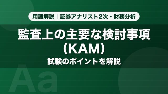 監査上の主要な検討事項（KAM）｜用語解説 証券アナリスト2次・財務分析