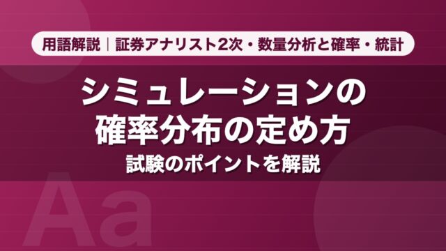 シミュレーションの確率分布の定め方｜用語解説 証券アナリスト2次・数量分析と確率・統計