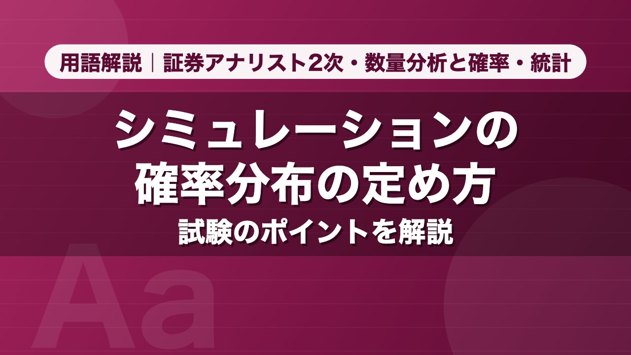 シミュレーションの確率分布の定め方｜用語解説 証券アナリスト2次・数量分析と確率・統計
