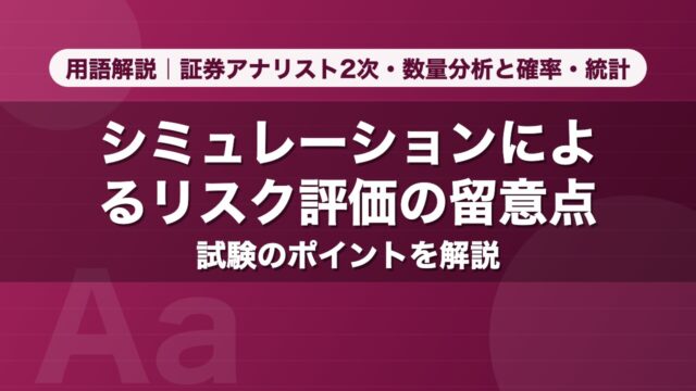 シミュレーションによるリスク評価の留意点｜用語解説 証券アナリスト2次・数量分析と確率・統計