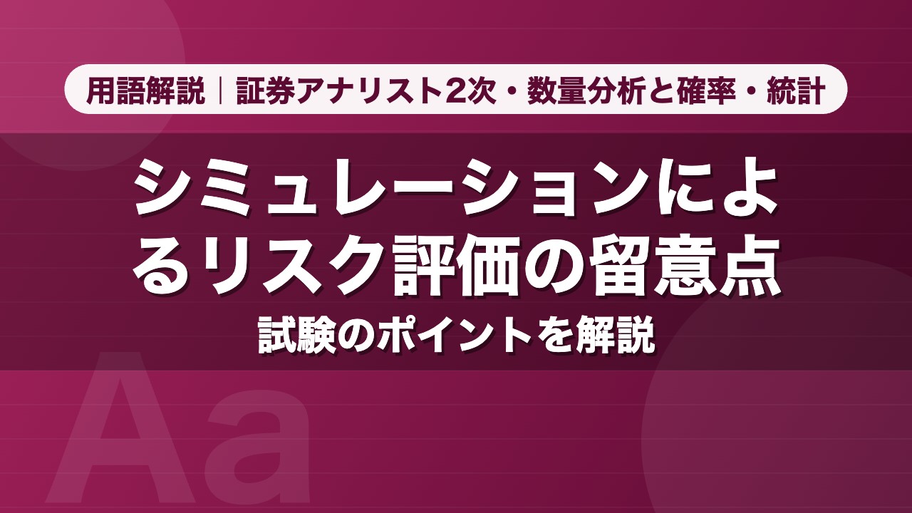 シミュレーションによるリスク評価の留意点｜用語解説 証券アナリスト2次・数量分析と確率・統計