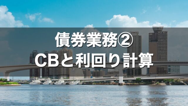 債券業務② CBと利回り計算