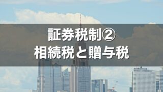 証券税制② 相続税と贈与税